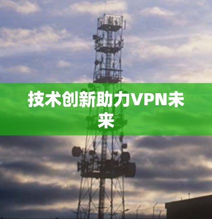 技术创新助力VPN未来 技术创新助力VPN未来