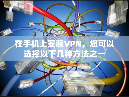 在手机上安装VPN，您可以选择以下几种方法之一