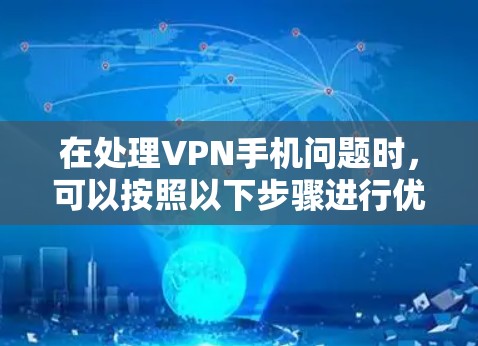 在处理VPN手机问题时,可以按照以下步骤进行优化和解决 在处理VPN手机问题时,可以按照以下步骤进行优化和解决