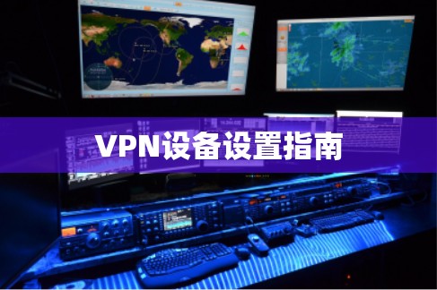 VPN设备设置指南 VPN设备设置指南