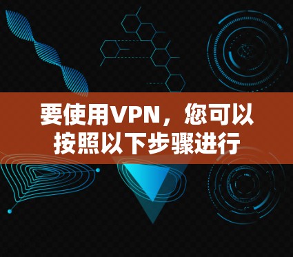 要使用VPN,您可以按照以下步骤进行 要使用VPN,您可以按照以下步骤进行