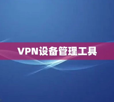 VPN设备管理工具 VPN设备管理工具