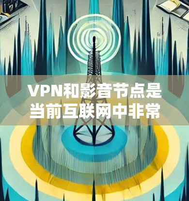 VPN和影音节点是当前互联网中非常常见的工具,用于不同的使用场景。以下是对VPN和影音节点的推荐,以及一些注意事项 VPN和影音节点是当前互联网中非常常见的工具,用于不同的使用场景。以下是对VPN和影音节点的推荐,以及一些注意事项