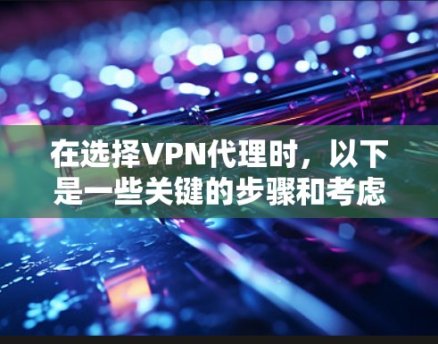 在选择VPN代理时,以下是一些关键的步骤和考虑因素 在选择VPN代理时,以下是一些关键的步骤和考虑因素