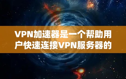 VPN加速器是一个帮助用户快速连接VPN服务器的软件。以下是系统学习VPN加速器的步骤和注意事项 VPN加速器是一个帮助用户快速连接VPN服务器的软件。以下是系统学习VPN加速器的步骤和注意事项