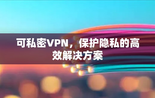 可私密VPN，保护隐私的高效解决方案