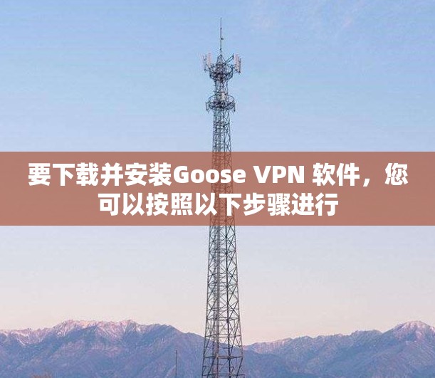 要下载并安装Goose VPN 软件,您可以按照以下步骤进行 要下载并安装Goose VPN 软件,您可以按照以下步骤进行