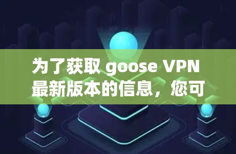为了获取 goose VPN 最新版本的信息，您可以按照以下步骤进行