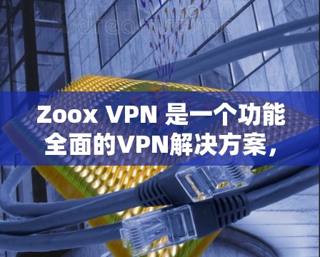 Zoox VPN 是一个功能全面的VPN解决方案,旨在为用户提供安全、便捷的网络访问体验。以下是其主要功能的详细分析 Zoox VPN 是一个功能全面的VPN解决方案,旨在为用户提供安全、便捷的网络访问体验。以下是其主要功能的详细分析