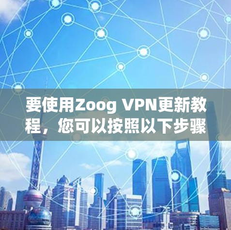 要使用Zoog VPN更新教程，您可以按照以下步骤进行
