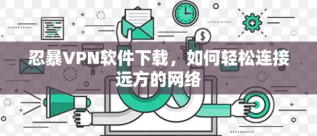 忍暴VPN软件下载，如何轻松连接远方的网络