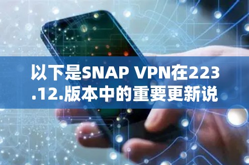 以下是SNAP VPN在223.12.版本中的重要更新说明 以下是SNAP VPN在223.12.版本中的重要更新说明