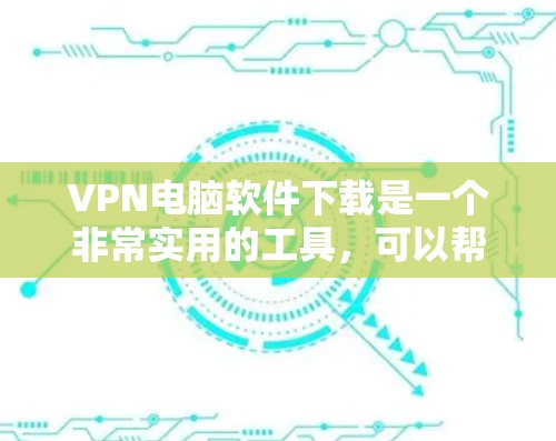 VPN电脑软件下载是一个非常实用的工具,可以帮助您安全地访问网络。以下是几个常用的VPN电脑软件推荐,您可以根据需要选择适合的软件 VPN电脑软件下载是一个非常实用的工具,可以帮助您安全地访问网络。以下是几个常用的VPN电脑软件推荐,您可以根据需要选择适合的软件