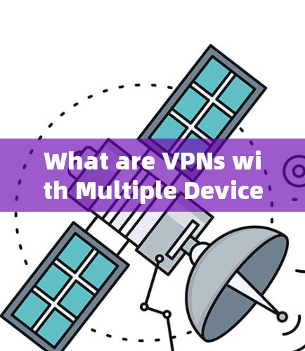 What are VPNs with Multiple Devices? What are VPNs with Multiple Devices?