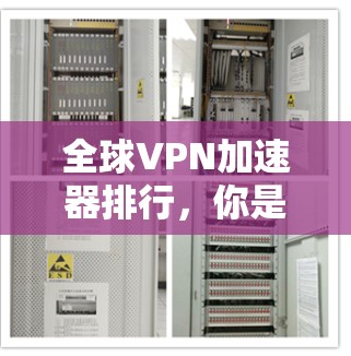 全球VPN加速器排行,你是否还在为逼近而战? 全球VPN加速器排行,你是否还在为逼近而战?