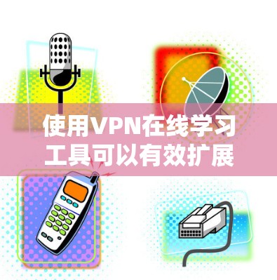 使用VPN在线学习工具可以有效扩展您的在线学习资源,但使用前需要仔细考虑以下因素 使用VPN在线学习工具可以有效扩展您的在线学习资源,但使用前需要仔细考虑以下因素