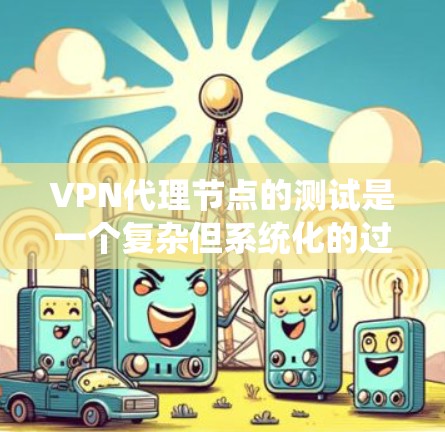 VPN代理节点的测试是一个复杂但系统化的过程,涉及配置和测试两部分。以下是对该过程的详细步骤和提示 VPN代理节点的测试是一个复杂但系统化的过程,涉及配置和测试两部分。以下是对该过程的详细步骤和提示