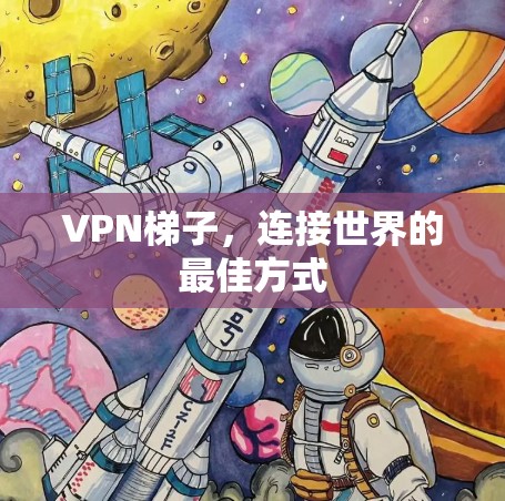 VPN梯子,连接世界的最佳方式 VPN梯子,连接世界的最佳方式