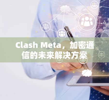 Clash Meta，加密通信的未来解决方案