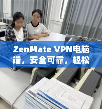 ZenMate VPN电脑端，安全可靠，轻松高效