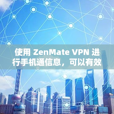使用 ZenMate VPN 进行手机通信息,可以有效地减少网络延迟和信息丢失,但操作过程中需要注意以下几点 使用 ZenMate VPN 进行手机通信息,可以有效地减少网络延迟和信息丢失,但操作过程中需要注意以下几点