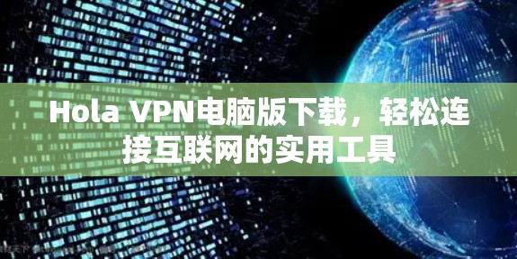 Hola VPN电脑版下载,轻松连接互联网的实用工具 Hola VPN电脑版下载,轻松连接互联网的实用工具