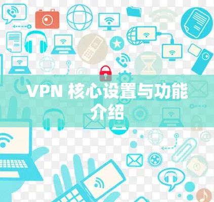 VPN 核心设置与功能介绍 VPN 核心设置与功能介绍