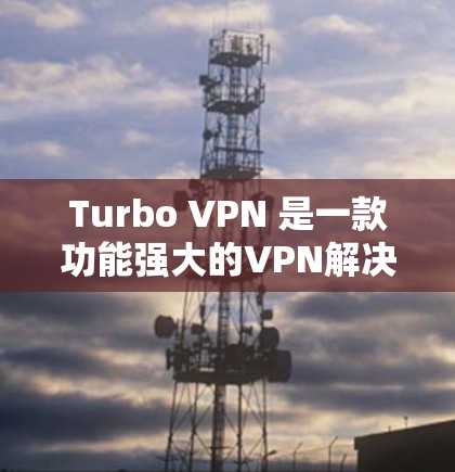 Turbo VPN 是一款功能强大的VPN解决方案,专为用户设计的,支持远程视频会议、实时会议、直播、端口穿透和流量控制等复杂场景。以下是对Turbo VPN功能的详细分析 Turbo VPN 是一款功能强大的VPN解决方案,专为用户设计的,支持远程视频会议、实时会议、直播、端口穿透和流量控制等复杂场景。以下是对Turbo VPN功能的详细分析