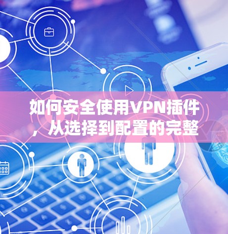 如何安全使用VPN插件，从选择到配置的完整指南