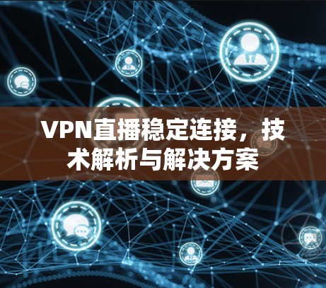 VPN直播稳定连接,技术解析与解决方案 VPN直播稳定连接,技术解析与解决方案