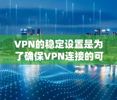 VPN的稳定设置是为了确保VPN连接的可靠性和安全性。以下是一些通常会设置的稳定设置选项