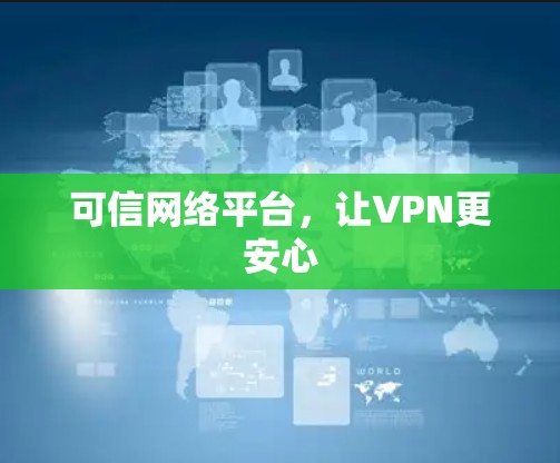 可信网络平台,让VPN更安心 可信网络平台,让VPN更安心