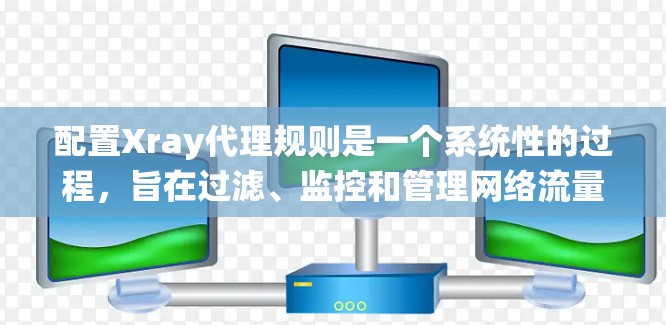 配置Xray代理规则是一个系统性的过程,旨在过滤、监控和管理网络流量以检测异常情况。以下是对该过程的详细指南 配置Xray代理规则是一个系统性的过程,旨在过滤、监控和管理网络流量以检测异常情况。以下是对该过程的详细指南