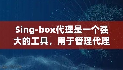 Sing-box代理是一个强大的工具,用于管理代理服务器。以下是Sing-box代理设置的详细步骤 Sing-box代理是一个强大的工具,用于管理代理服务器。以下是Sing-box代理设置的详细步骤