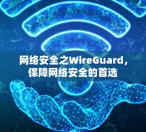 网络安全之WireGuard,保障网络安全的首选 网络安全之WireGuard,保障网络安全的首选