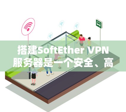 搭建SoftEther VPN服务器是一个安全、高效的网络连接方式。以下是一个详细的步骤指南，帮助你顺利搭建SoftEther VPN服务器
