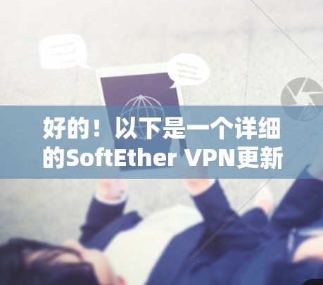 好的!以下是一个详细的SoftEther VPN更新的教程,帮助你顺利完成软件的更新 好的!以下是一个详细的SoftEther VPN更新的教程,帮助你顺利完成软件的更新