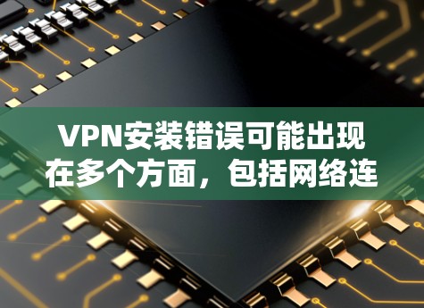 VPN安装错误可能出现在多个方面,包括网络连接、服务器配置、软件安装、防火墙设置等。以下是一步步的解决方案 VPN安装错误可能出现在多个方面,包括网络连接、服务器配置、软件安装、防火墙设置等。以下是一步步的解决方案