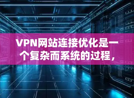 VPN网站连接优化是一个复杂而系统的过程,需要从多个角度进行调整和优化。以下是一个有条理的步骤指南,帮助您在优化VPN连接时取得成功 VPN网站连接优化是一个复杂而系统的过程,需要从多个角度进行调整和优化。以下是一个有条理的步骤指南,帮助您在优化VPN连接时取得成功