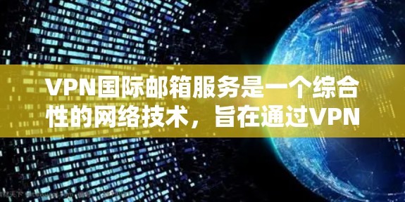 VPN国际邮箱服务是一个综合性的网络技术,旨在通过VPN来安全地发送国际邮件。以下是对该服务的详细分析和总结 VPN国际邮箱服务是一个综合性的网络技术,旨在通过VPN来安全地发送国际邮件。以下是对该服务的详细分析和总结