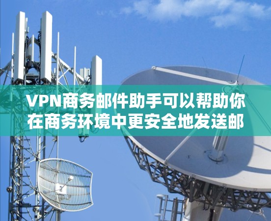 VPN商务邮件助手可以帮助你在商务环境中更安全地发送邮件,防止被窃听或被病毒攻击。以下是一些步骤和建议,帮助你更好地使用VPN来加密你的邮件 VPN商务邮件助手可以帮助你在商务环境中更安全地发送邮件,防止被窃听或被病毒攻击。以下是一些步骤和建议,帮助你更好地使用VPN来加密你的邮件