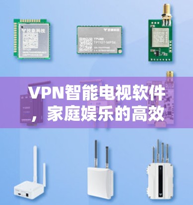 VPN智能电视软件,家庭娱乐的高效选择 VPN智能电视软件,家庭娱乐的高效选择