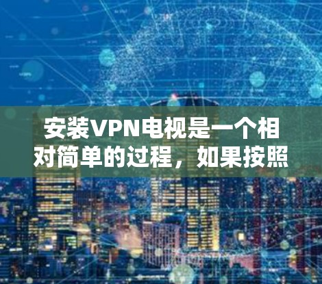 安装VPN电视是一个相对简单的过程,如果按照以下步骤进行,可以顺利完成 安装VPN电视是一个相对简单的过程,如果按照以下步骤进行,可以顺利完成