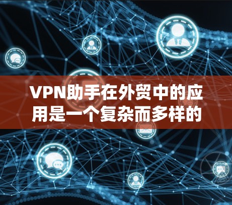 VPN助手在外贸中的应用是一个复杂而多样的系统,旨在帮助外贸商家和客户更好地进行物流和贸易。以下是对VPN助手特点的详细分析 VPN助手在外贸中的应用是一个复杂而多样的系统,旨在帮助外贸商家和客户更好地进行物流和贸易。以下是对VPN助手特点的详细分析