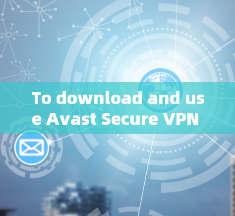 To download and use Avast Secure VPN effectively,follow these organized steps: To download and use Avast Secure VPN effectively,follow these organized steps: