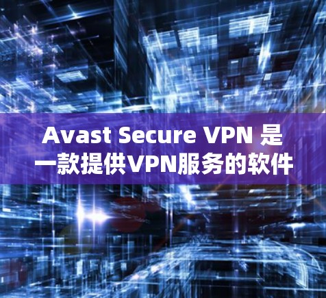 Avast Secure VPN 是一款提供VPN服务的软件，通常支持手机、电脑以及网络设备的。以下是使用 Avast Secure VPN 在手机上的基本步骤