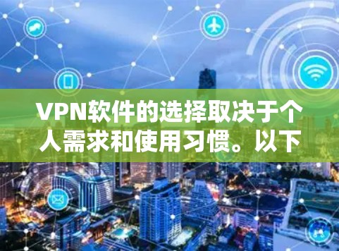 VPN软件的选择取决于个人需求和使用习惯。以下是一些推荐的选择,帮助您根据具体需求进行选择 VPN软件的选择取决于个人需求和使用习惯。以下是一些推荐的选择,帮助您根据具体需求进行选择