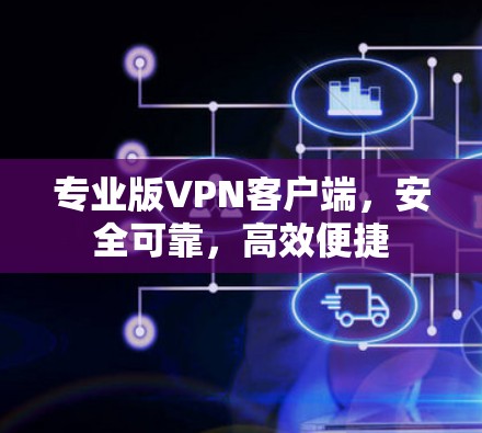 专业版VPN客户端,安全可靠,高效便捷 专业版VPN客户端,安全可靠,高效便捷