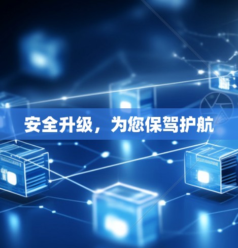 安全升级,为您保驾护航 安全升级,为您保驾护航