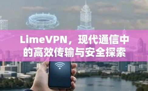 LimeVPN,现代通信中的高效传输与安全探索 LimeVPN,现代通信中的高效传输与安全探索